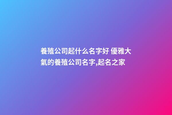 養殖公司起什么名字好 優雅大氣的養殖公司名字,起名之家